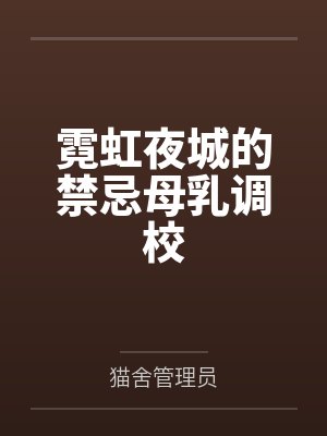 霓虹夜城的禁忌母乳调校by猫舍管理员笔趣阁无弹窗