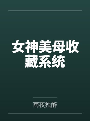 女神美母收藏系统by雨夜独醉笔趣阁无弹窗