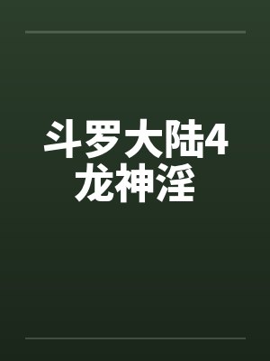 斗罗大陆4龙神淫chen