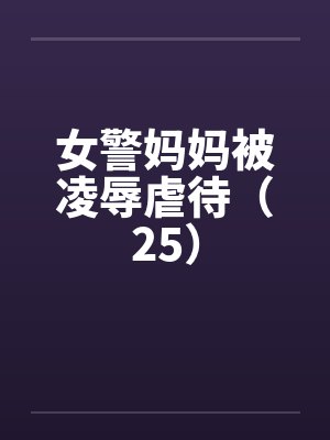 女警妈妈被凌辱虐待（25）by佚名