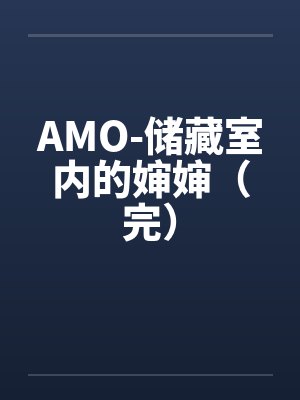 AMO-储藏室内的婶婶（完）by佚名
