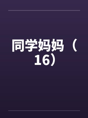 同学妈妈(16)by佚名笔趣阁无弹窗