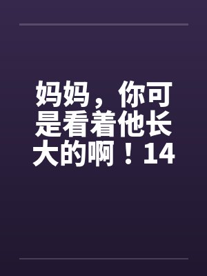 妈妈，你可是看着他长大的啊！14by佚名