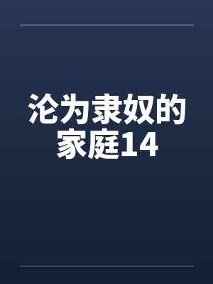 沦为隶奴的家庭14笔趣阁无弹窗