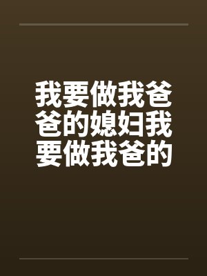 我要做我爸爸的媳妇我要做我爸的女人by佚名