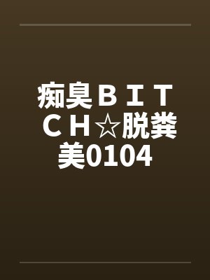 痴臭BITCH☆脱粪美0104by佚名笔趣阁无弹窗