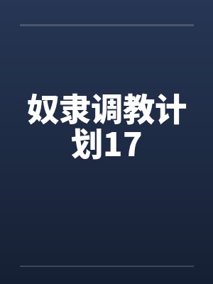 奴隶调教计划17by佚名笔趣阁无弹窗