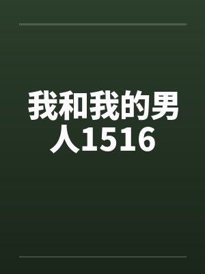 我和我的男人1516笔趣阁无弹窗