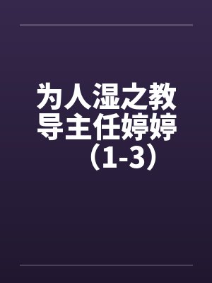为人湿之教导主任婷婷(1-3)笔趣阁无弹窗