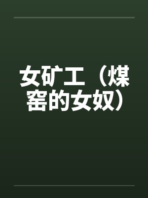 女矿工(煤窑的女奴)笔趣阁无弹窗