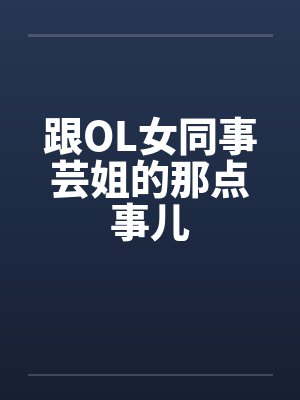 跟OL女同事芸姐的那点事儿笔趣阁无弹窗