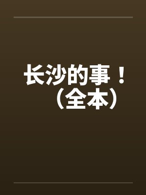 长沙的事!(全本)by佚名笔趣阁无弹窗