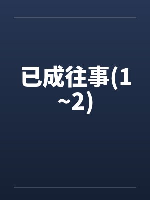已成往事(1~2)笔趣阁无弹窗