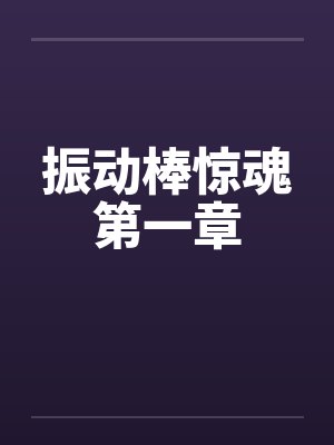 振动棒惊魂第一章by佚名笔趣阁无弹窗