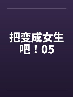 把变成女生吧！05by佚名