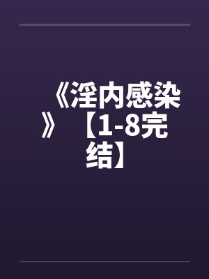 《淫内感染》【1-8完结】by佚名笔趣阁无弹窗