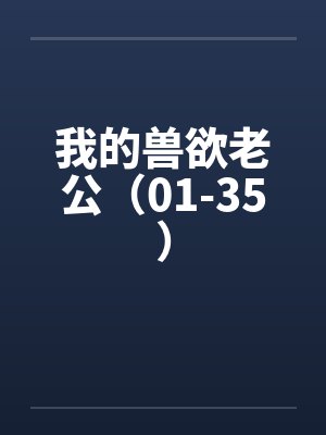 我的兽欲老公(01-35)by佚名