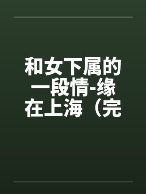 和女下属的一段情-缘在上海(完)笔趣阁无弹窗