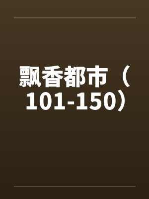 飘香都市(101-150)by佚名