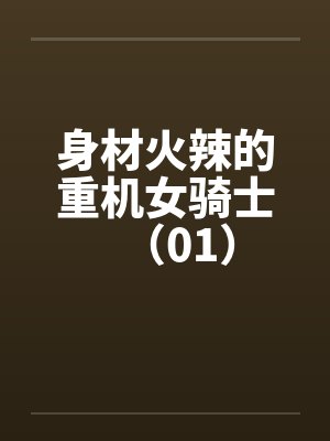 身材火辣的重机女骑士(01)笔趣阁无弹窗
