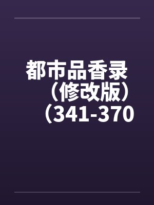 都市品香录(修改版)(341-370)by佚名