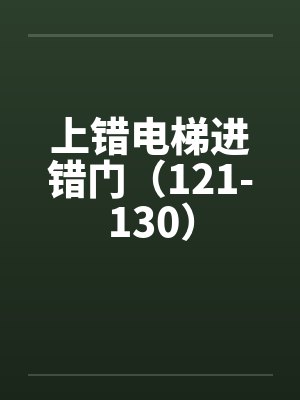 上错电梯进错门（121-130）by佚名笔趣阁无弹窗