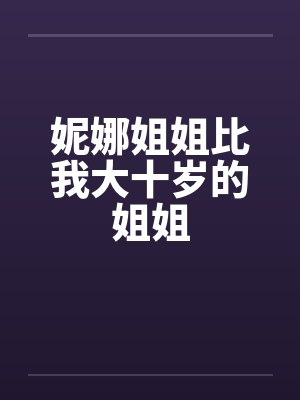 妮娜姐姐比我大十岁的姐姐by佚名笔趣阁无弹窗