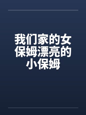 我们家的女保姆漂亮的小保姆by佚名笔趣阁无弹窗