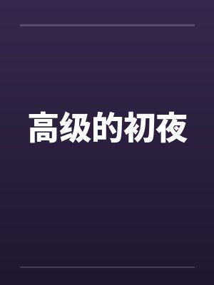 高级的初夜笔趣阁无弹窗