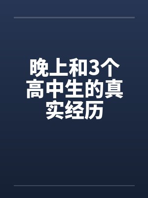晚上和3个高中生的真实经历by佚名