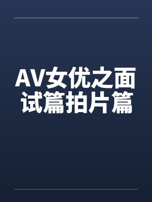 AV女优之面试篇拍片篇by佚名笔趣阁无弹窗