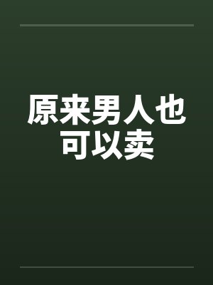 原来男人也可以卖by佚名笔趣阁无弹窗