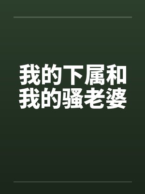 我的下属和我的骚老婆笔趣阁无弹窗