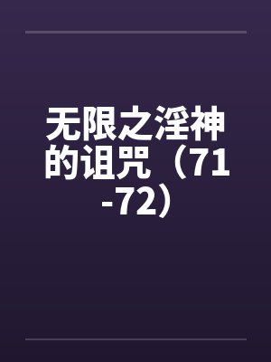 无限之淫神的诅咒（71-72）by佚名