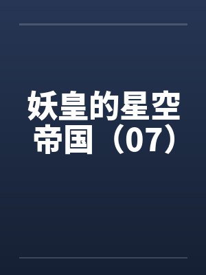 妖皇的星空帝国（07）by佚名笔趣阁无弹窗