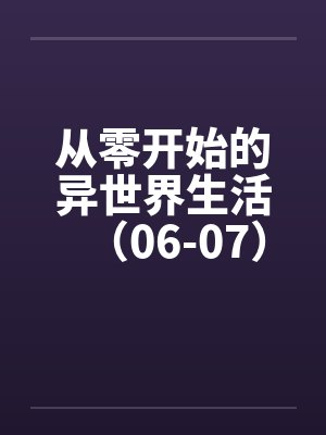 从零开始的异世界生活（06-07）by佚名