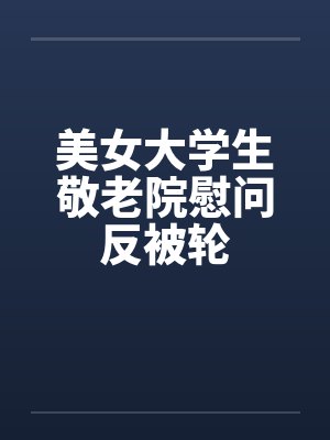 美女大学生敬老院慰问反被轮by佚名