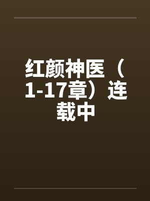 红颜神医(1-17章)连载中笔趣阁无弹窗