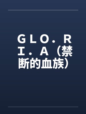 GLO.RI.A(禁断的血族)笔趣阁无弹窗
