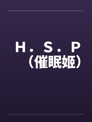 Ｈ．Ｓ．Ｐ（催眠姬）by佚名笔趣阁无弹窗