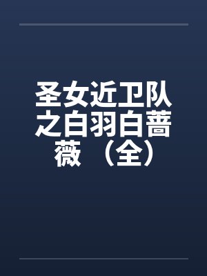 圣女近卫队之白羽白蔷薇 (全)by佚名笔趣阁无弹窗