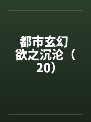 都市玄幻 欲之沉沦（20）by佚名