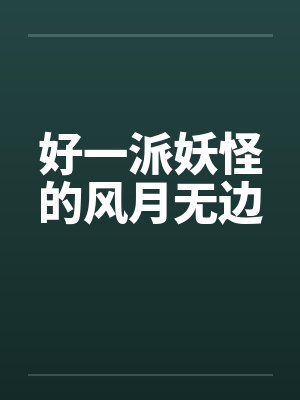 好一派妖怪的风月无边by佚名笔趣阁无弹窗