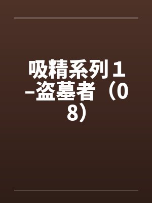 吸精系列1–盗墓者(08)by佚名笔趣阁无弹窗