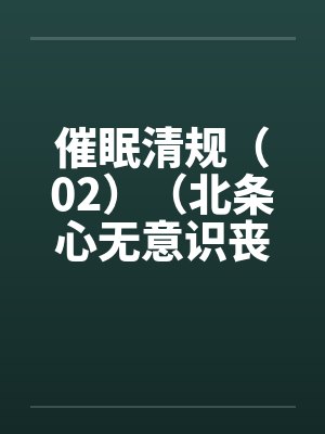 催眠清规（02）（北条心无意识丧失篇）笔趣阁无弹窗