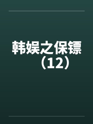 韩娱之保镖(12)by佚名笔趣阁无弹窗