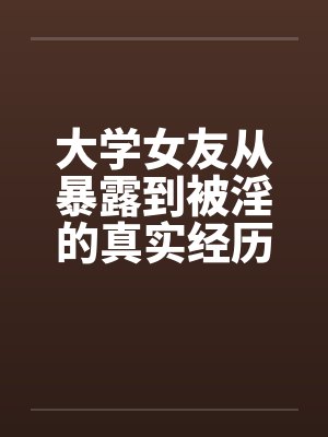 大学女友从暴露到被淫的真实经历(十)by佚名笔趣阁无弹窗