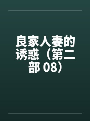 良家人妻的诱惑(第二部 08)by佚名笔趣阁无弹窗