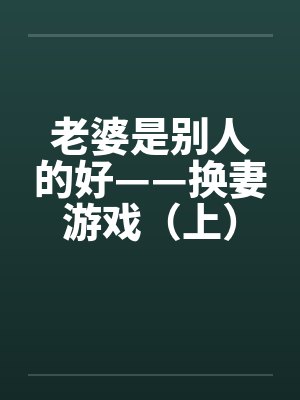 老婆是别人的好——换妻游戏(上)by佚名