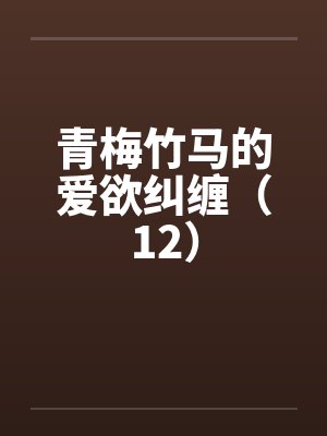 青梅竹马的爱欲纠缠（12）by佚名笔趣阁无弹窗